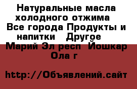 Натуральные масла холодного отжима - Все города Продукты и напитки » Другое   . Марий Эл респ.,Йошкар-Ола г.